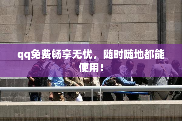 qq免费畅享无忧，随时随地都能使用！