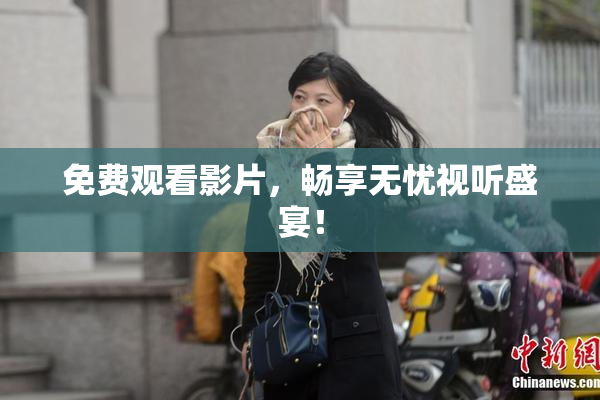 免费观看影片，畅享无忧视听盛宴！