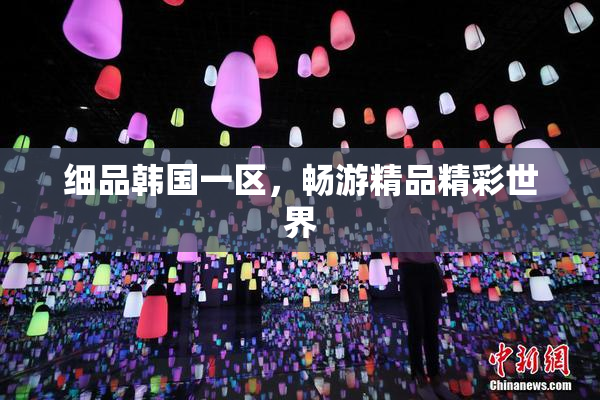 细品韩国一区，畅游精品精彩世界