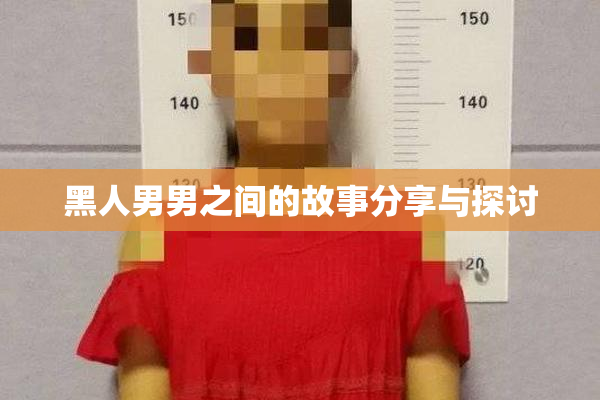 黑人男男之间的故事分享与探讨