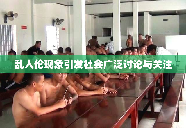 乱人伦现象引发社会广泛讨论与关注