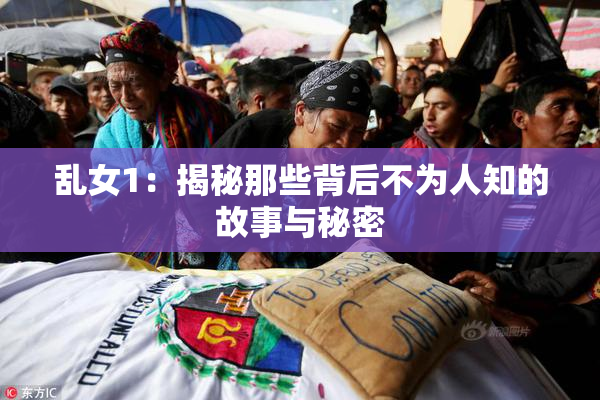 乱女1：揭秘那些背后不为人知的故事与秘密