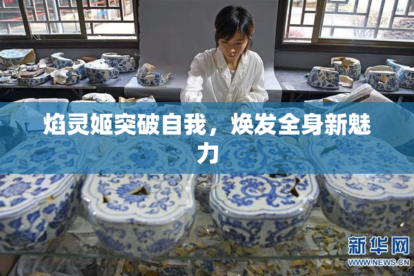 焰灵姬突破自我，焕发全身新魅力