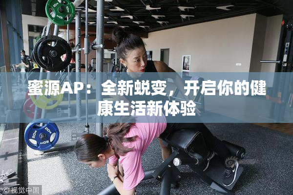 蜜源AP：全新蜕变，开启你的健康生活新体验