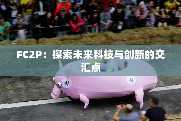FC2P：探索未来科技与创新的交汇点