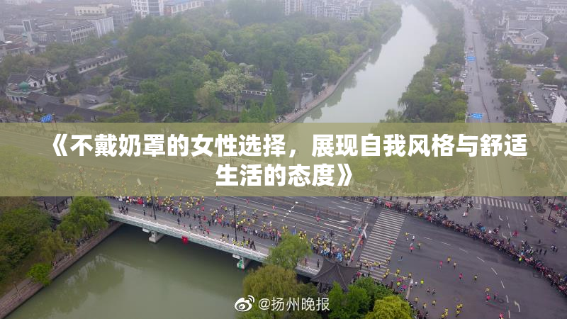 《不戴奶罩的女性选择，展现自我风格与舒适生活的态度》