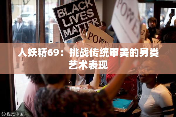 人妖精69：挑战传统审美的另类艺术表现