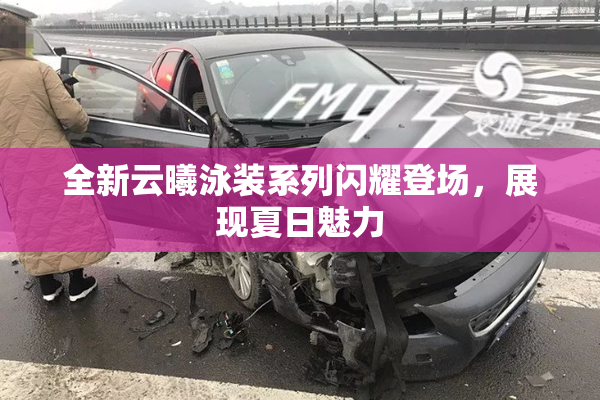 全新云曦泳装系列闪耀登场，展现夏日魅力