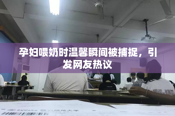 孕妇喂奶时温馨瞬间被捕捉，引发网友热议