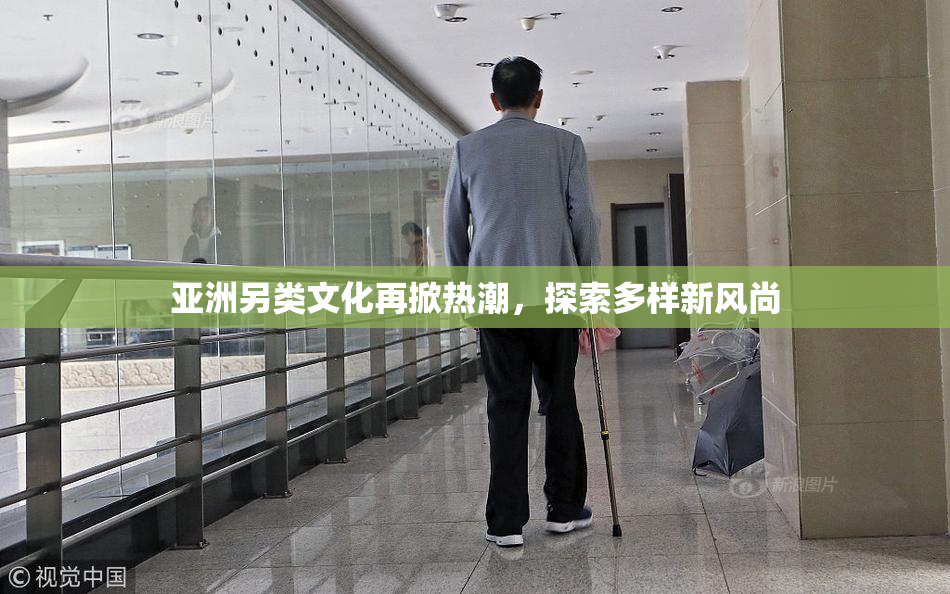 亚洲另类文化再掀热潮，探索多样新风尚