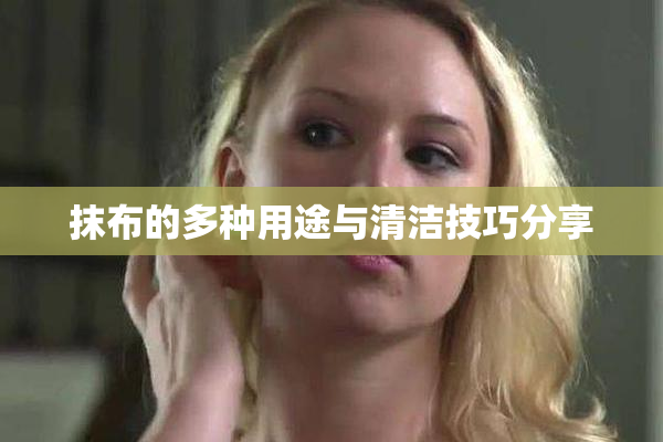 抹布的多种用途与清洁技巧分享
