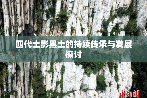 四代土影黑土的持续传承与发展探讨