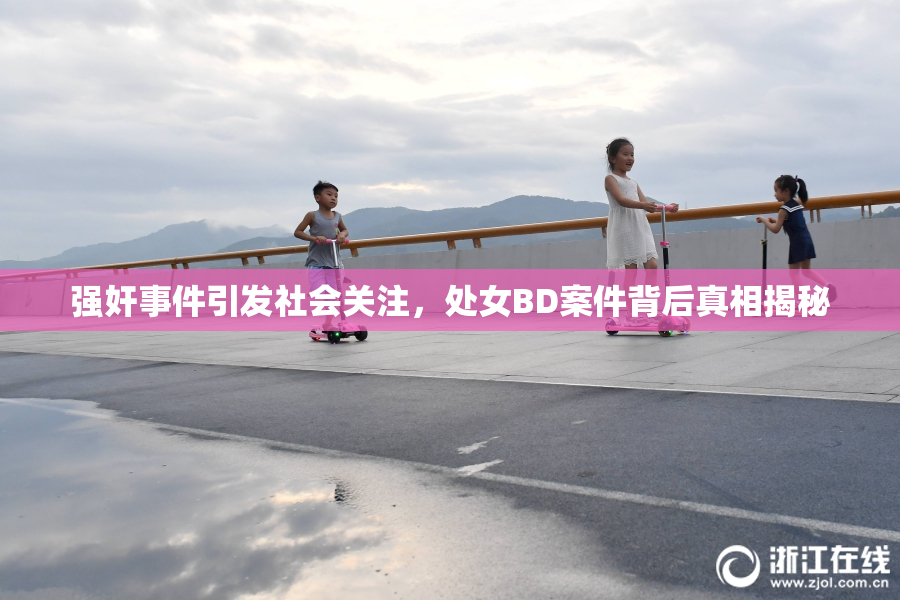 强奸事件引发社会关注，处女BD案件背后真相揭秘