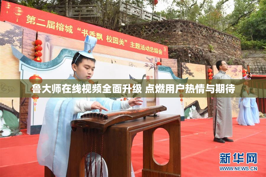 鲁大师在线视频全面升级 点燃用户热情与期待
