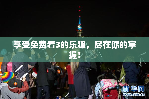 享受免费看3的乐趣，尽在你的掌握！