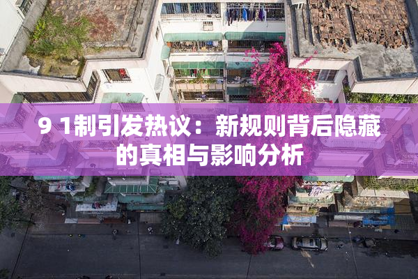 9 1制引发热议：新规则背后隐藏的真相与影响分析
