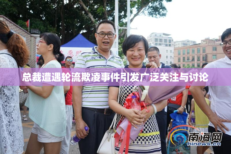 总裁遭遇轮流欺凌事件引发广泛关注与讨论