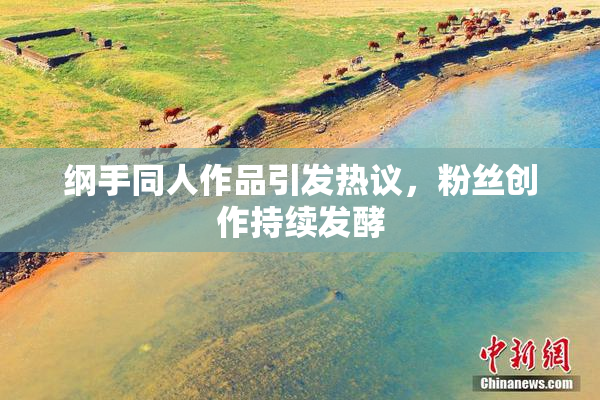 纲手同人作品引发热议，粉丝创作持续发酵