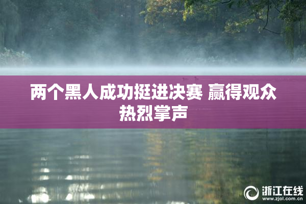 两个黑人成功挺进决赛 赢得观众热烈掌声
