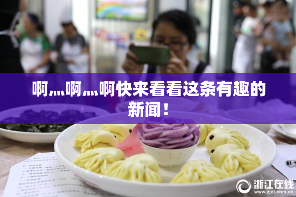 啊灬啊灬啊快来看看这条有趣的新闻！