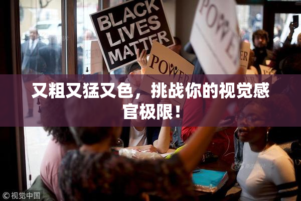 又粗又猛又色，挑战你的视觉感官极限！