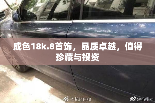 成色18k.8首饰，品质卓越，值得珍藏与投资