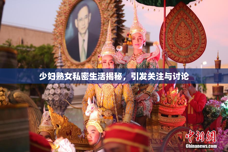 少妇熟女私密生活揭秘，引发关注与讨论