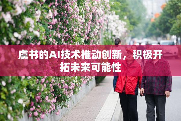 虞书的AI技术推动创新，积极开拓未来可能性