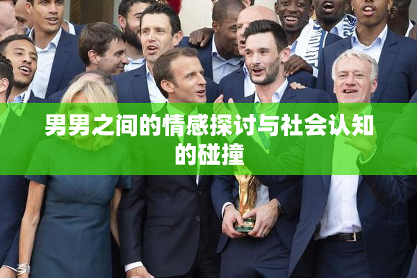 男男之间的情感探讨与社会认知的碰撞