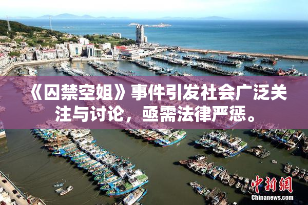 《囚禁空姐》事件引发社会广泛关注与讨论，亟需法律严惩。