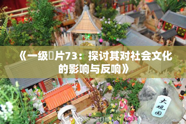 《一级婬片73：探讨其对社会文化的影响与反响》