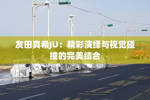 友田真希JU：精彩演绎与视觉碰撞的完美结合