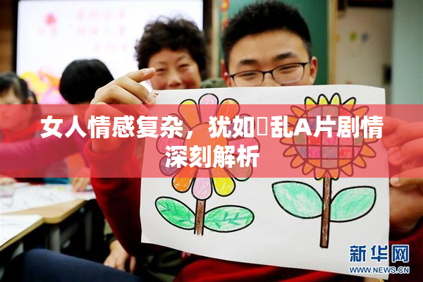 女人情感复杂，犹如婬乱A片剧情深刻解析