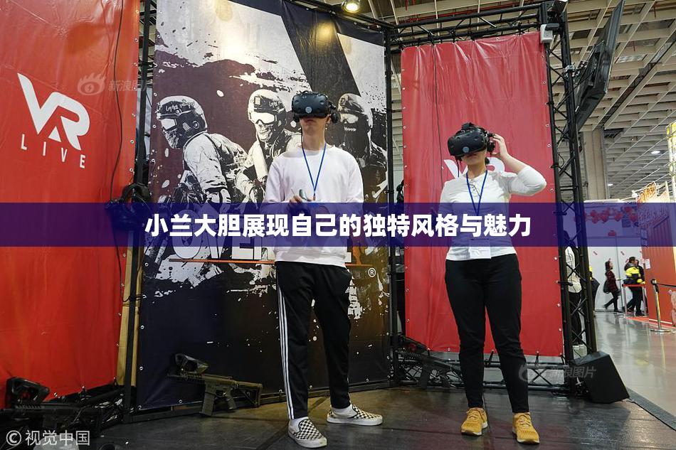 小兰大胆展现自己的独特风格与魅力