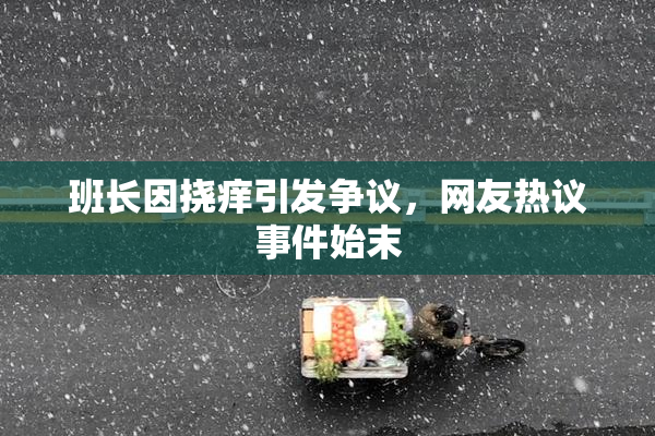 班长因挠痒引发争议，网友热议事件始末