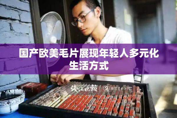 国产欧美毛片展现年轻人多元化生活方式
