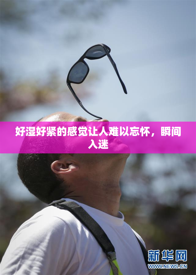 好湿好紧的感觉让人难以忘怀，瞬间入迷