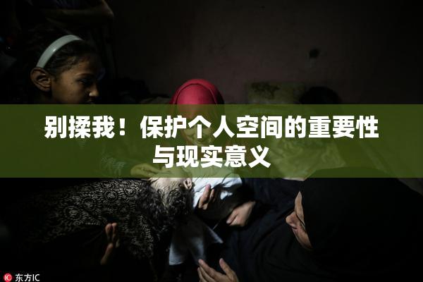 别揉我！保护个人空间的重要性与现实意义