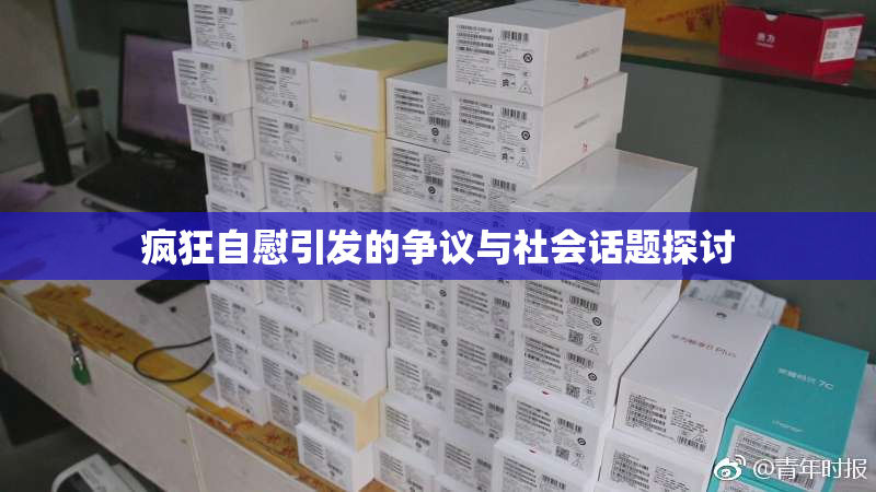 疯狂自慰引发的争议与社会话题探讨