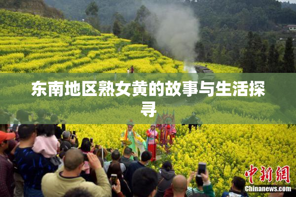 东南地区熟女黄的故事与生活探寻