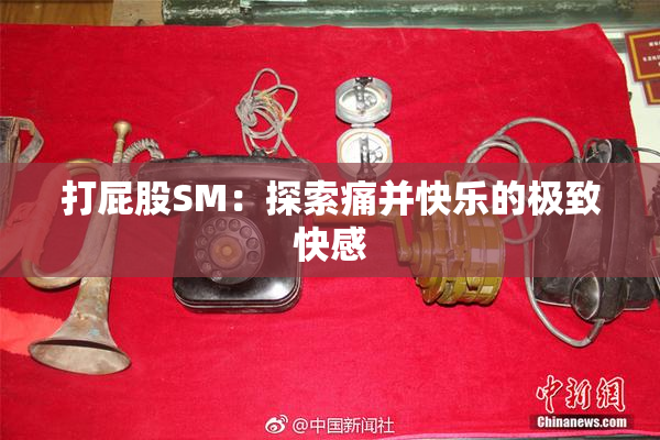 打屁股SM：探索痛并快乐的极致快感