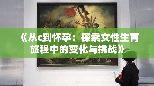 《从c到怀孕：探索女性生育旅程中的变化与挑战》