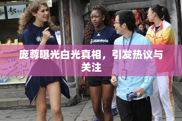 庞尊曝光白光真相，引发热议与关注