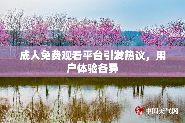 成人免费观看平台引发热议，用户体验各异