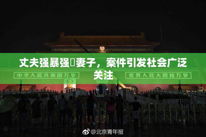 丈夫强暴强姦妻子，案件引发社会广泛关注