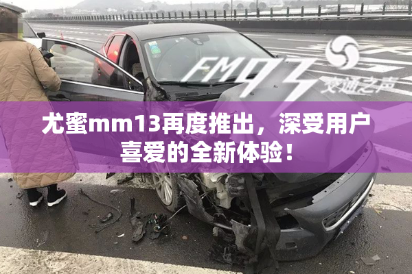 尤蜜mm13再度推出，深受用户喜爱的全新体验！
