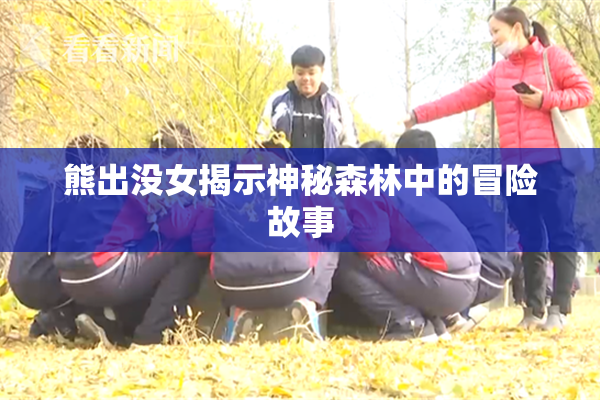 熊出没女揭示神秘森林中的冒险故事