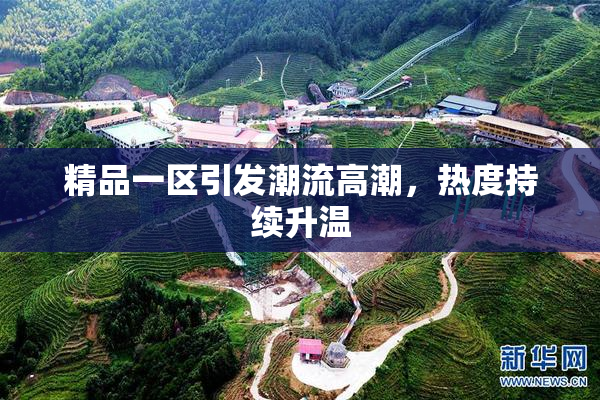 精品一区引发潮流高潮，热度持续升温