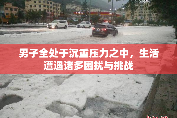 男子全处于沉重压力之中，生活遭遇诸多困扰与挑战