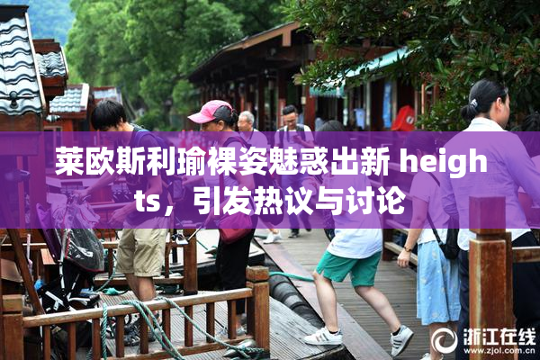 莱欧斯利瑜裸姿魅惑出新 heights，引发热议与讨论